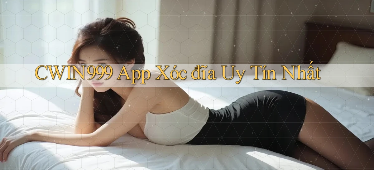 cwin999 app xóc đĩa uy tín nhất
