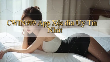 cwin999 app xóc đĩa uy tín nhất