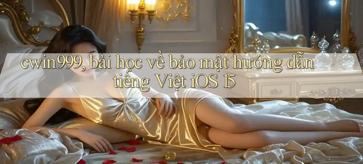 cwin999, bài học về bảo mật hướng dẫn tiếng Việt iOS 15