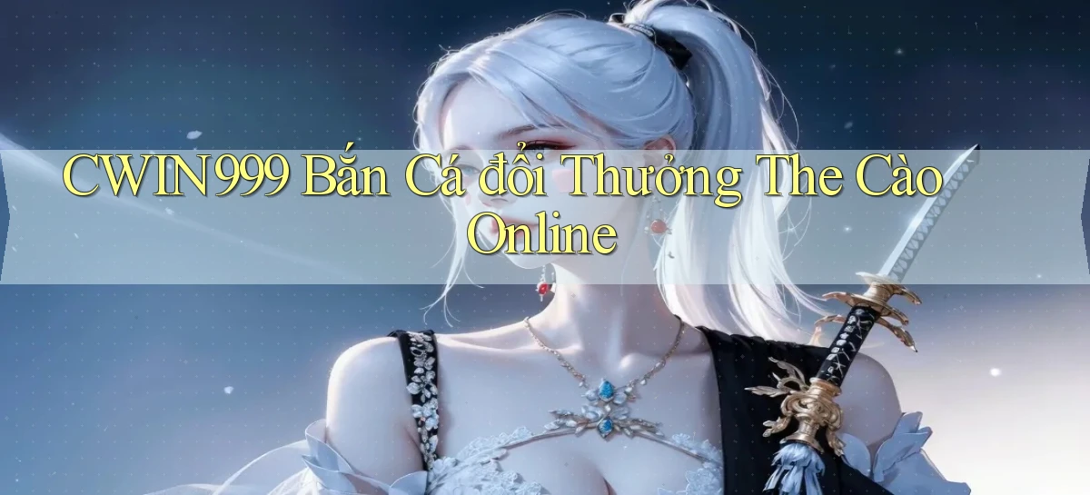 cwin999 bắn cá đổi thưởng the cào online
