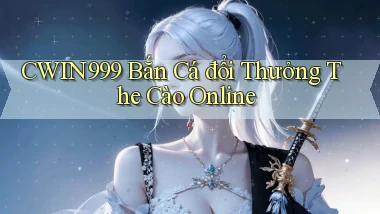 cwin999 bắn cá đổi thưởng the cào online