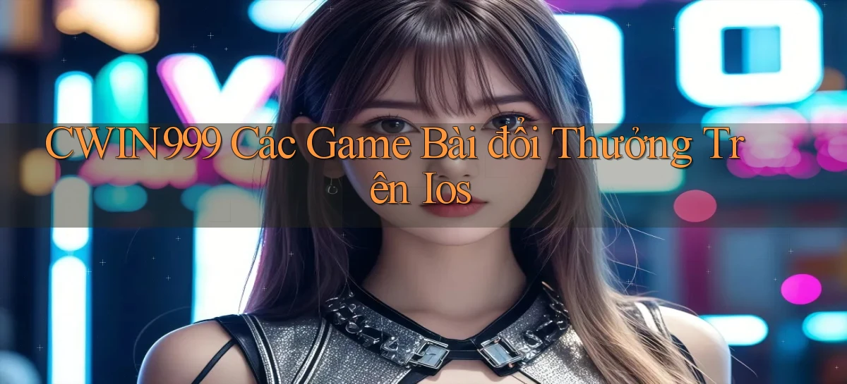 cwin999 các game bài đổi thưởng trên ios