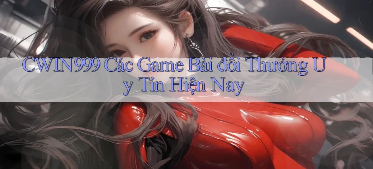 cwin999 các game bài đổi thưởng uy tín hiện nay