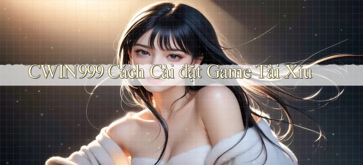 cwin999  cách cài đặt game tài xỉu