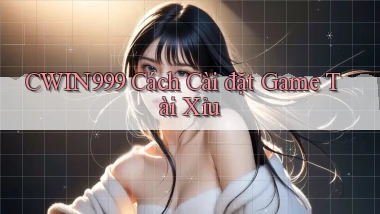 cwin999  cách cài đặt game tài xỉu
