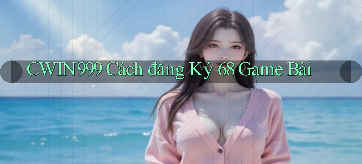 cwin999 cách đăng ký 68 game bài