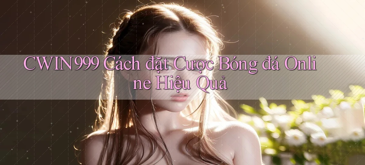 cwin999  cách đặt cược bóng đá online hiệu quả