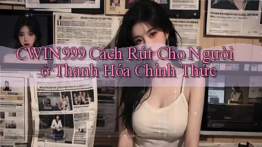 cwin999 cách rút cho người ở Thanh Hóa chính thức