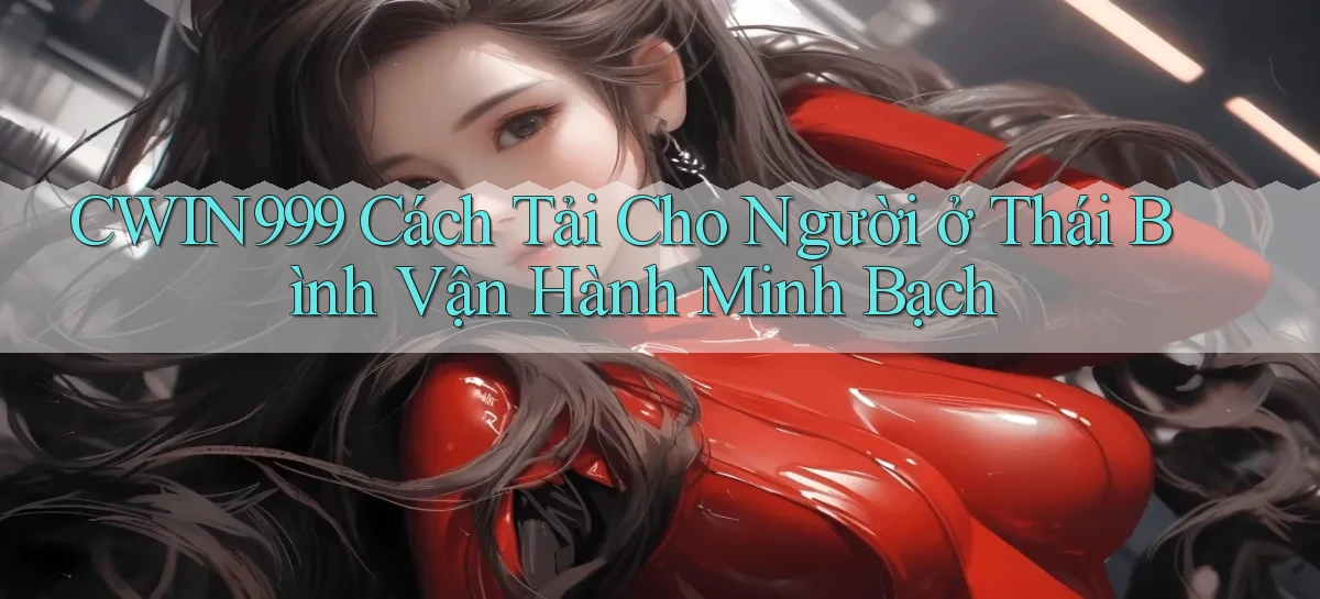 cwin999 cách tải cho người ở Thái Bình vận hành minh bạch