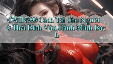 cwin999 cách tải cho người ở Thái Bình vận hành minh bạch