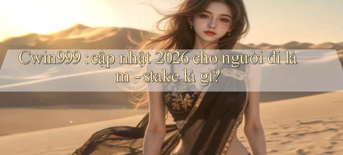 Cwin999 cập nhật 2026 cho người đi làm   stake là gì
