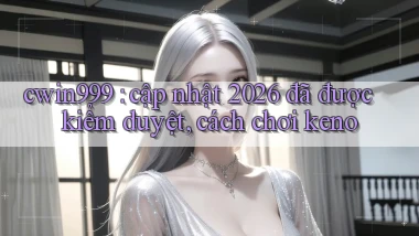 cwin999 cập nhật 2026 đã được kiểm duyệt, cách chơi keno