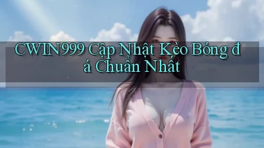 cwin999  cập nhật kèo bóng đá chuẩn nhất