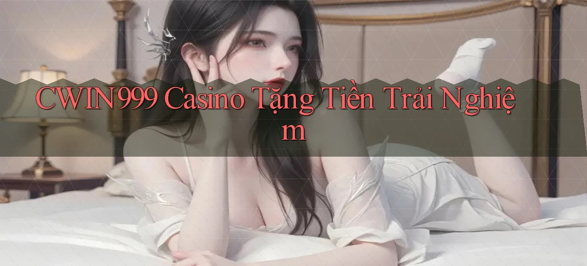 cwin999 casino tặng tiền trải nghiệm