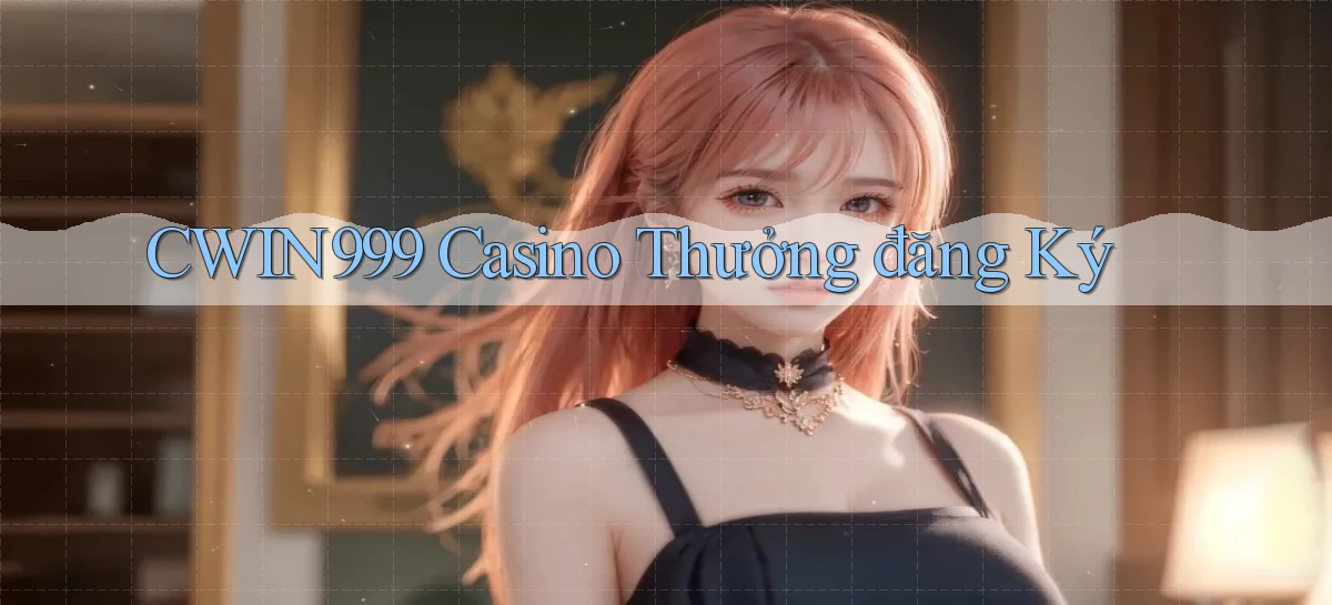 cwin999 casino thưởng đăng ký