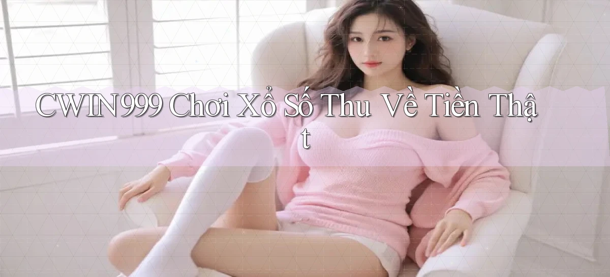 cwin999  Chơi xổ số thu về tiền thật
