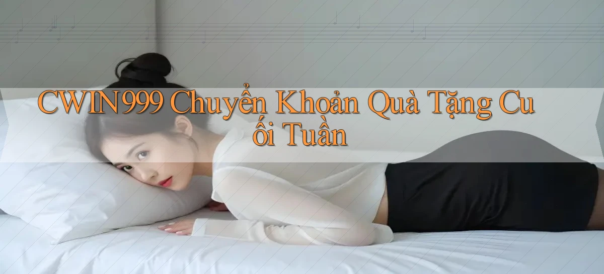 cwin999 chuyển khoản quà tặng cuối tuần