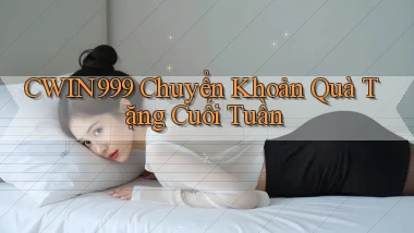 cwin999 chuyển khoản quà tặng cuối tuần