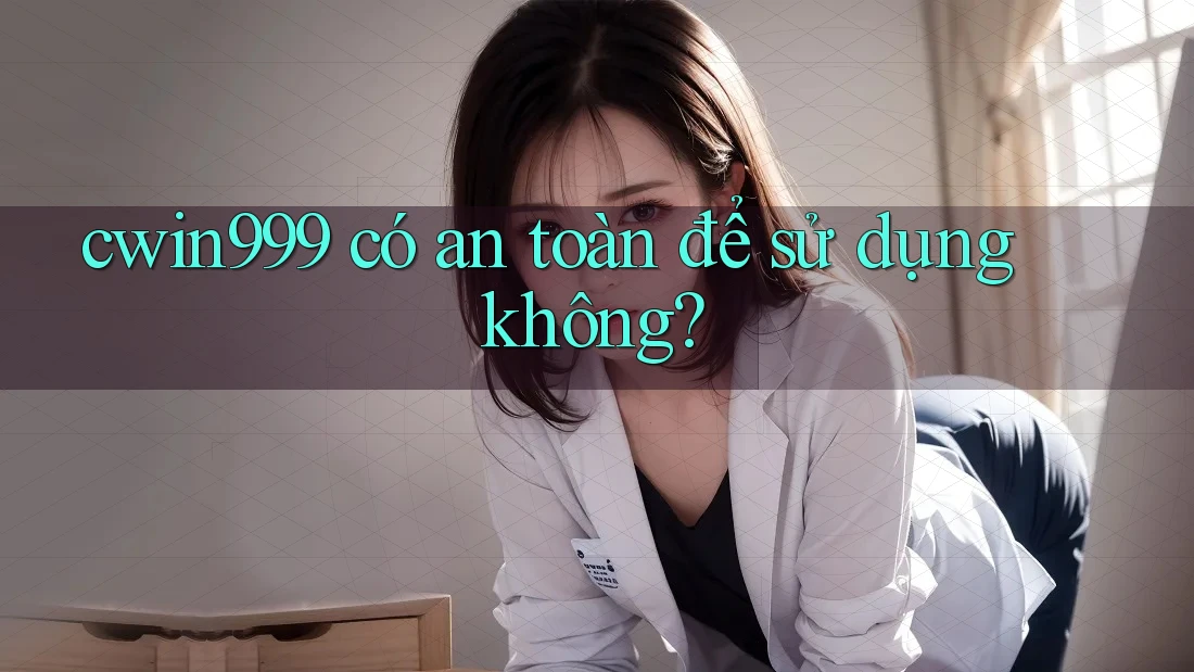 cwin999 có an toàn để sử dụng không?