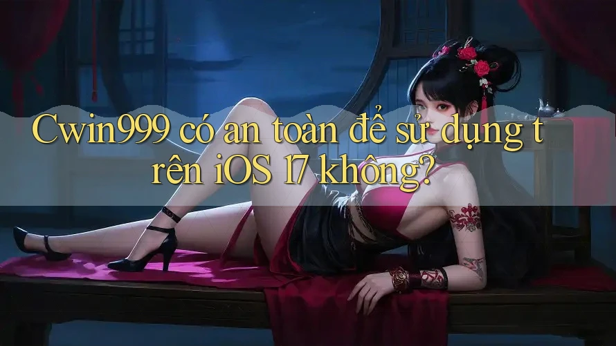 Cwin999 có an toàn để sử dụng trên iOS 17 không? Cwin999 có an toàn để sử dụng trên iOS 17 không?
