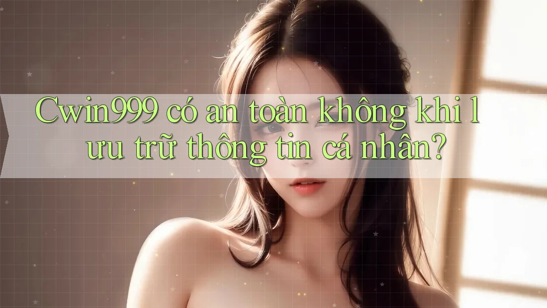 Cwin999 có an toàn không khi lưu trữ thông tin cá nhân? Cwin999 có an toàn không khi lưu trữ thông tin cá nhân?