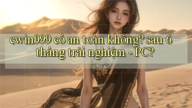 cwin999 có an toàn không sau 6 tháng trải nghiệm   PC