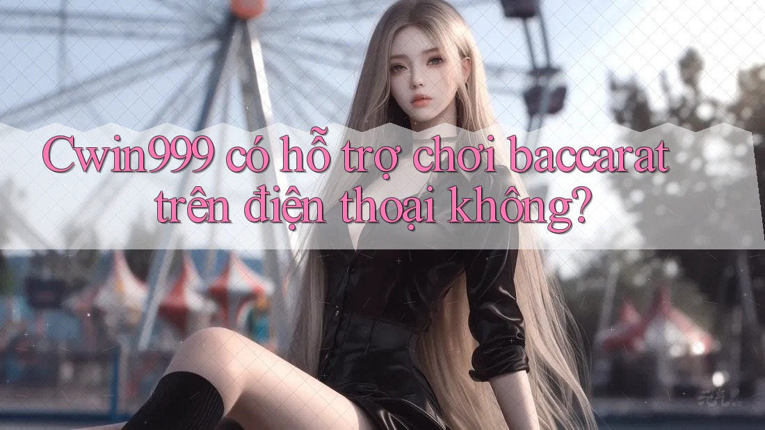 Cwin999 có hỗ trợ chơi baccarat trên điện thoại không? Cwin999 có hỗ trợ chơi baccarat trên điện thoại không?