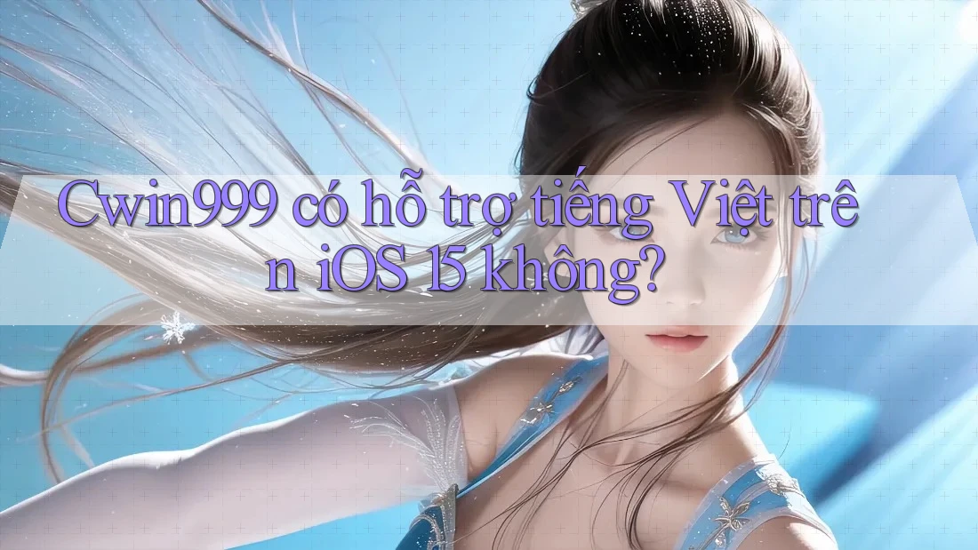 Cwin999 có hỗ trợ tiếng Việt trên iOS 15 không? Cwin999 có hỗ trợ tiếng Việt trên iOS 15 không?