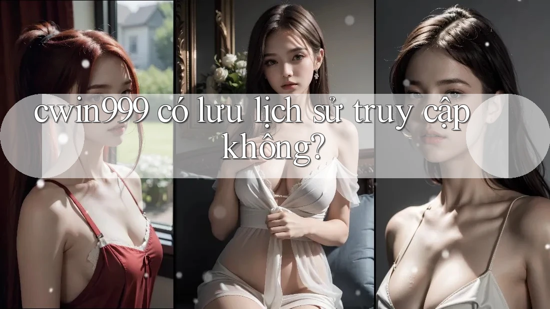cwin999 có lưu lịch sử truy cập không?
