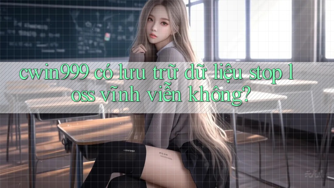 cwin999 có lưu trữ dữ liệu stop loss vĩnh viễn không? cwin999 có lưu trữ dữ liệu stop loss vĩnh viễn không?
