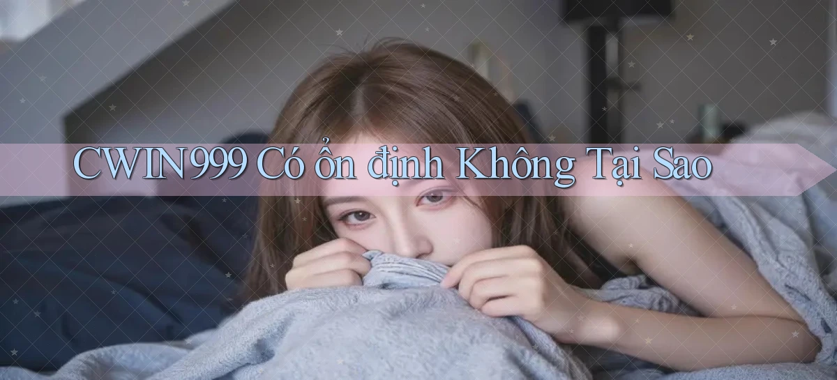 cwin999 có ổn định không tại sao
