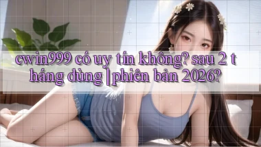cwin999 có uy tín không sau 2 tháng dùng phiên bản 2026