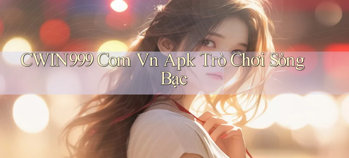 cwin999 com vn apk trò chơi sòng bạc