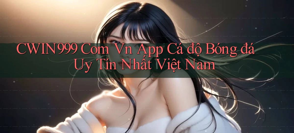 cwin999 com vn app cá độ bóng đá uy tín nhất việt nam