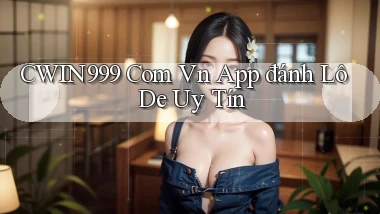 cwin999 com vn app đánh lô de uy tín
