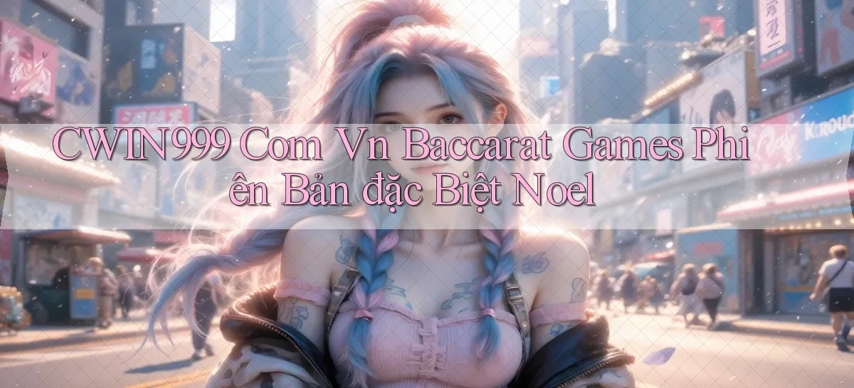 cwin999 com vn baccarat games phiên bản đặc biệt Noel