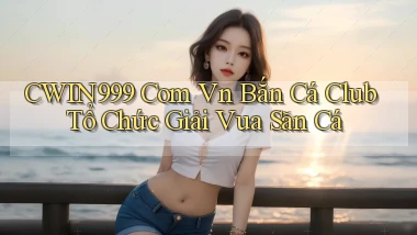 cwin999 com vn bắn cá club tổ chức giải vua săn cá