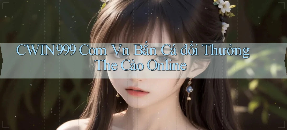 cwin999 com vn bắn cá đổi thưởng the cào online