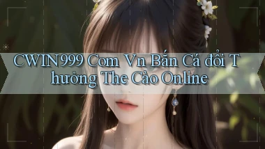 cwin999 com vn bắn cá đổi thưởng the cào online