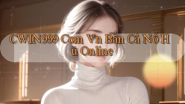 cwin999 com vn bắn cá nổ hũ online