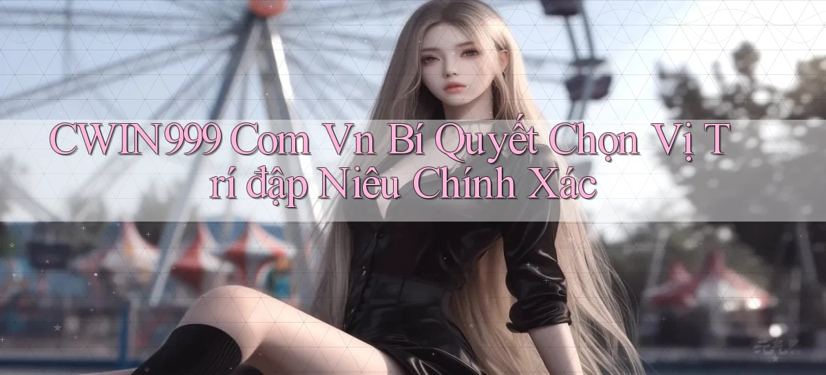 cwin999 com vn bí quyết chọn vị trí đập niêu chính xác