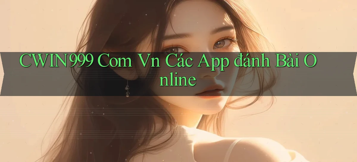 cwin999 com vn các app đánh bài online