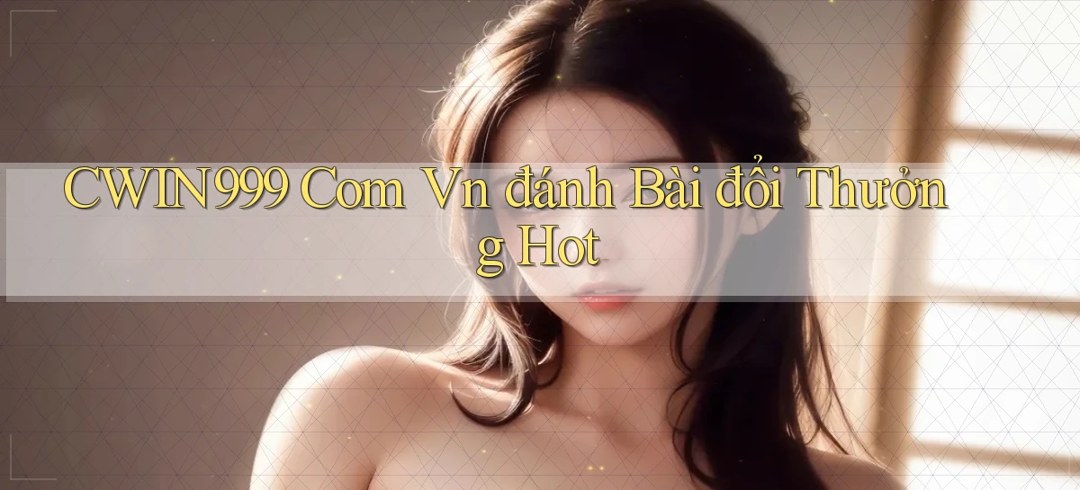 cwin999 com vn đánh bài đổi thưởng hot