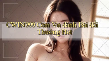cwin999 com vn đánh bài đổi thưởng hot