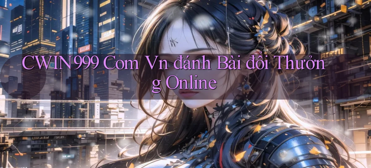 cwin999 com vn đánh bài đổi thưởng online