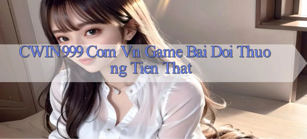cwin999 com vn game bai doi thuong tien that