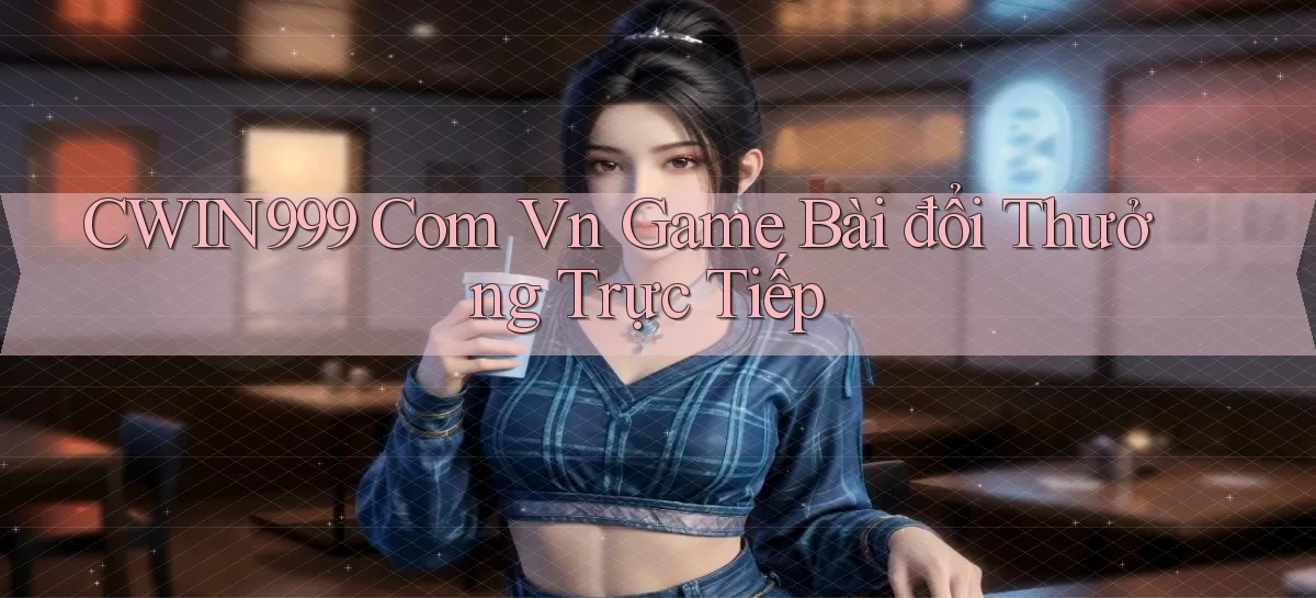 cwin999 com vn game bài đổi thưởng trực tiếp