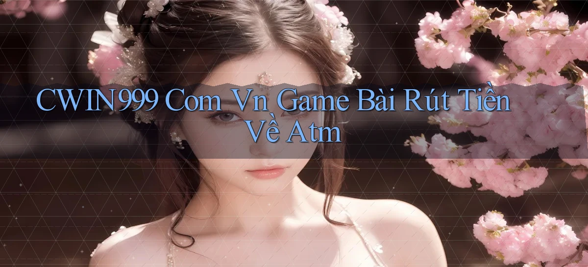 cwin999 com vn game bài rút tiền về atm
