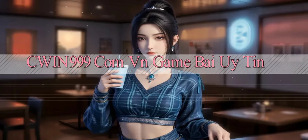 cwin999 com vn game bai uy tin