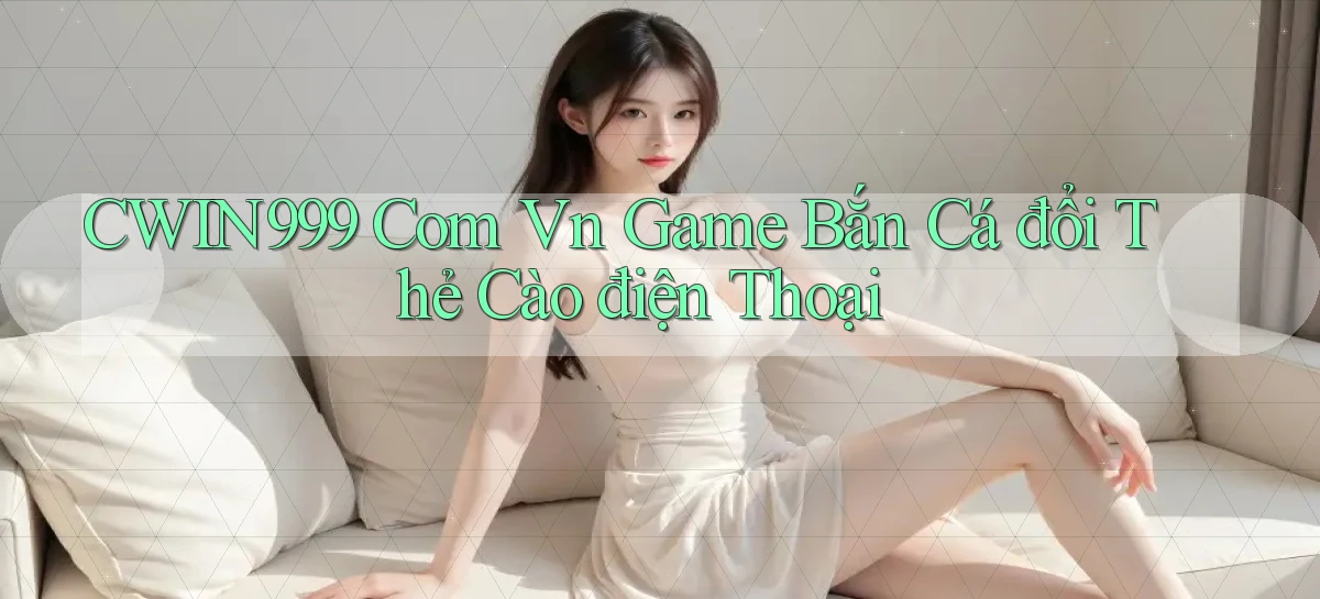 cwin999 com vn game bắn cá đổi thẻ cào điện thoại